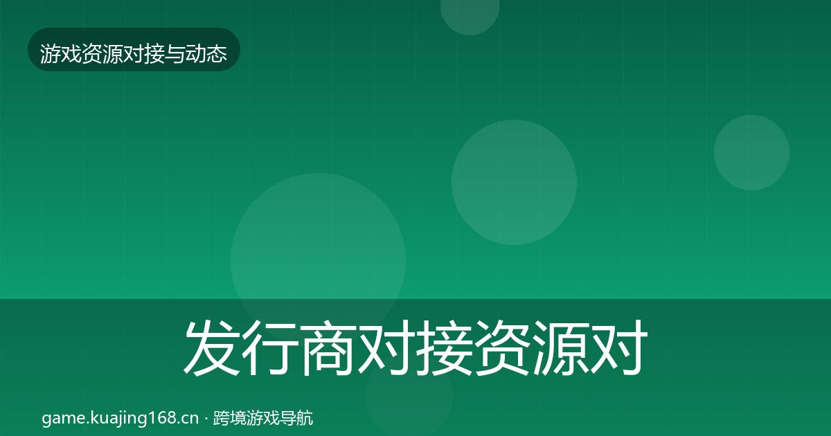 发行商对接资源对接指南全攻略·第3521篇