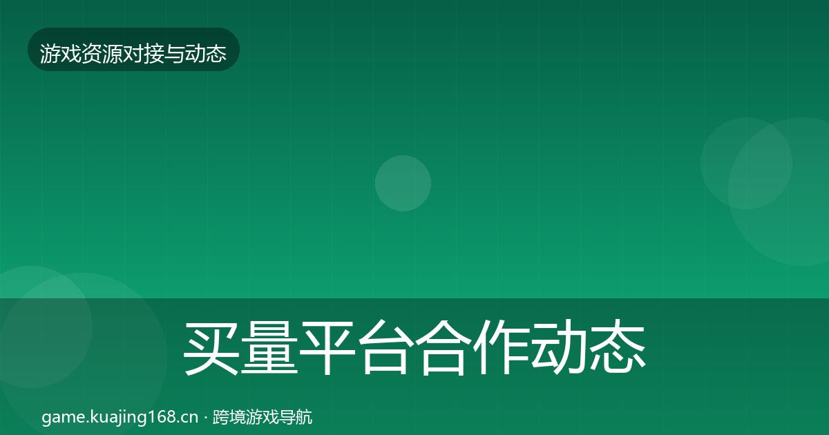 买量平台合作动态追踪要点梳理·第3531篇