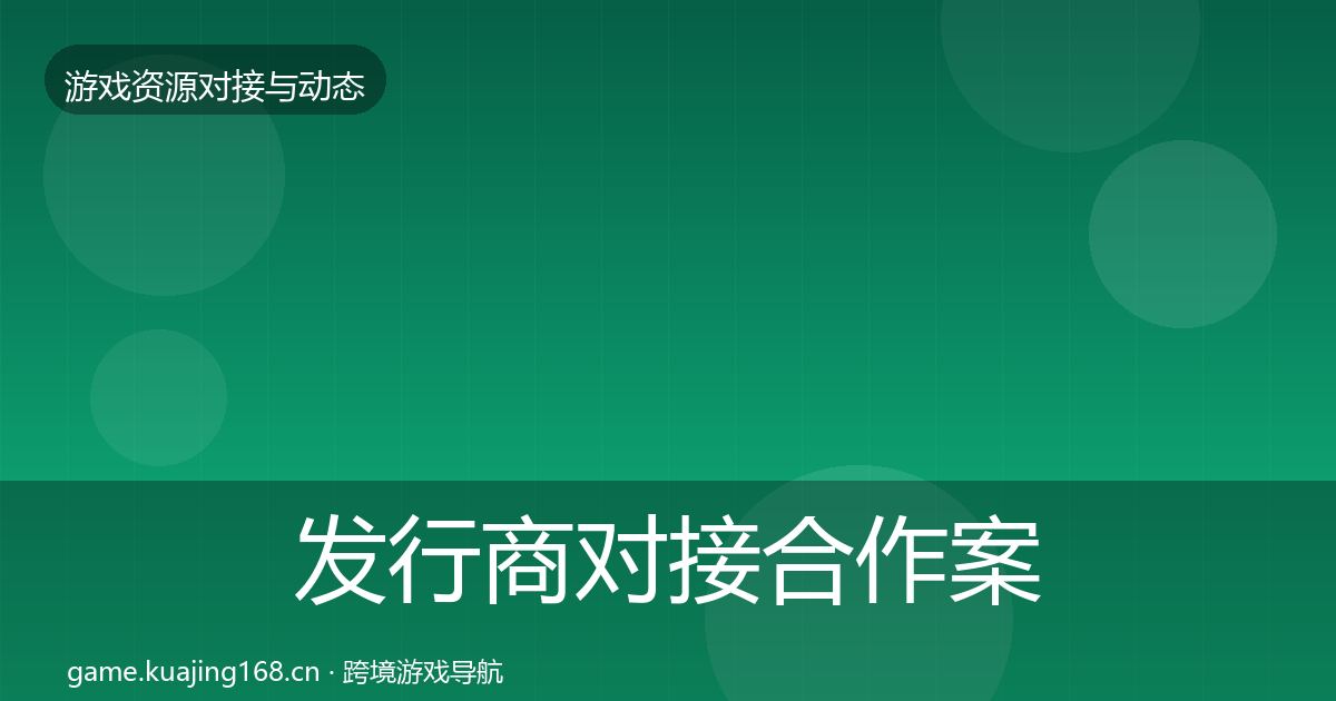发行商对接合作案例全攻略·第3551篇