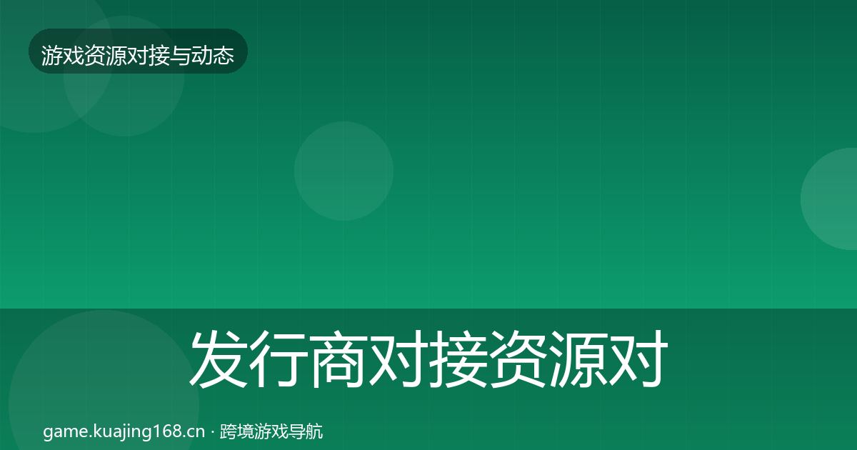 发行商对接资源对接指南全攻略·第3561篇